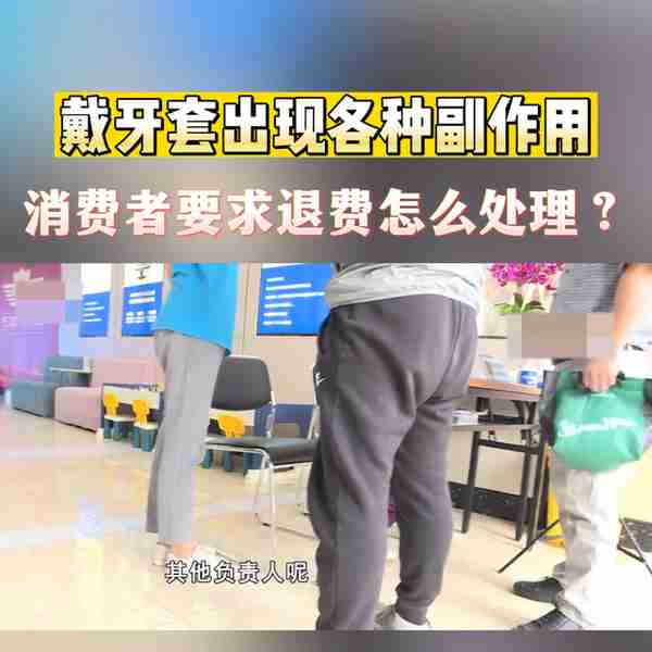 当戴牙套出现各种副作用,消费者提出退费应该怎么处理?#...